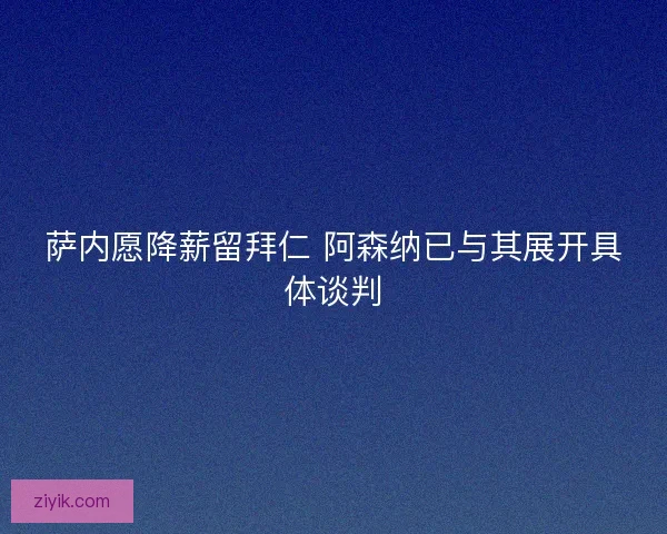 萨内愿降薪留拜仁 阿森纳已与其展开具体谈判