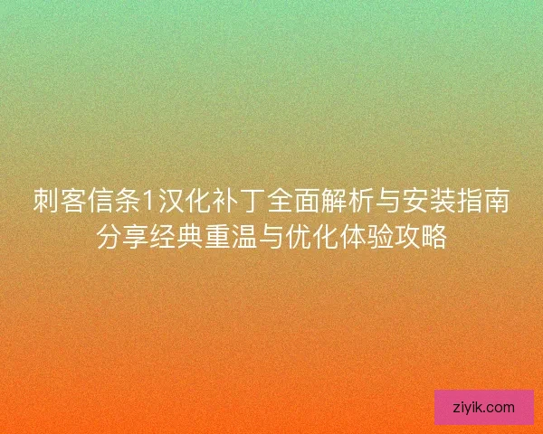 刺客信条1汉化补丁全面解析与安装指南分享经典重温与优化体验攻略