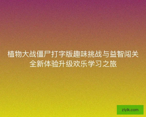 植物大战僵尸打字版趣味挑战与益智闯关全新体验升级欢乐学习之旅