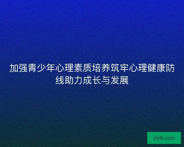 加强青少年心理素质培养筑牢心理健康防线助力成长与发展