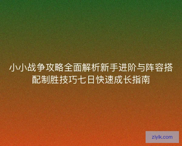 小小战争攻略全面解析新手进阶与阵容搭配制胜技巧七日快速成长指南